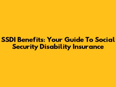 SSDI Benefits: Your Guide To Social Security Disability Insurance