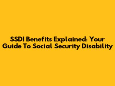 SSDI Benefits Explained: Your Guide To Social Security Disability
