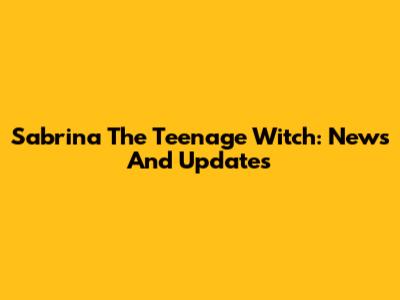 Sabrina The Teenage Witch: News And Updates
