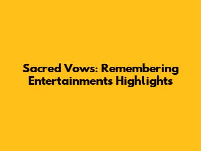 Sacred Vows: Remembering Entertainment's Highlights