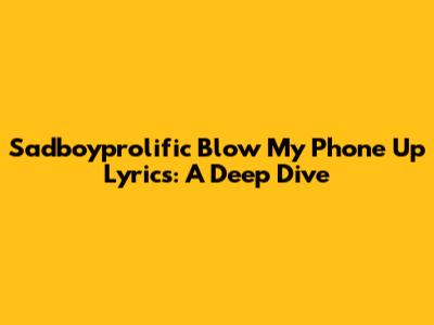 Sadboyprolific Blow My Phone Up Lyrics: A Deep Dive
