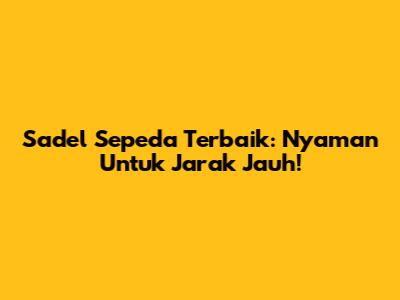 Sadel Sepeda Terbaik: Nyaman Untuk Jarak Jauh!