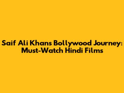 Saif Ali Khan's Bollywood Journey: Must-Watch Hindi Films