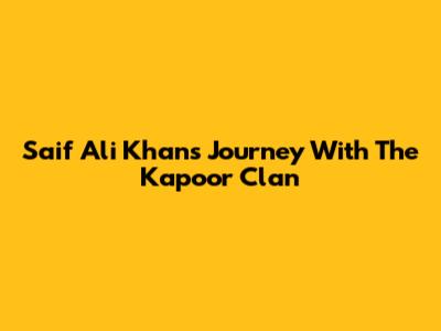 Saif Ali Khan's Journey With The Kapoor Clan