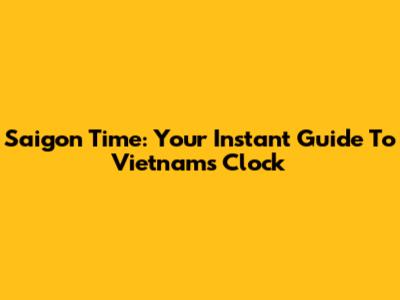 Saigon Time: Your Instant Guide To Vietnam's Clock