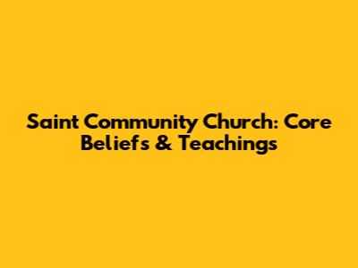 Saint Community Church: Core Beliefs & Teachings