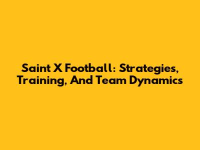 Saint X Football: Strategies, Training, And Team Dynamics