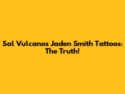 Sal Vulcano's Jaden Smith Tattoos: The Truth!