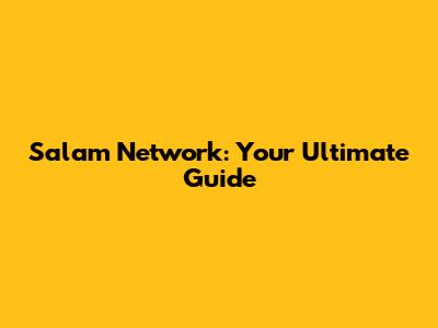 Salam Network: Your Ultimate Guide