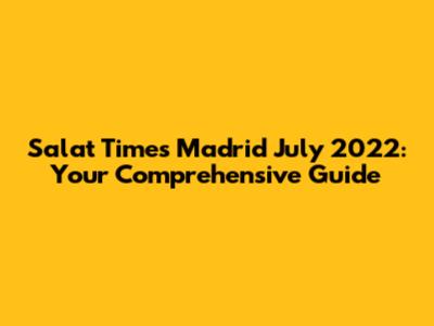 Salat Times Madrid July 2022: Your Comprehensive Guide