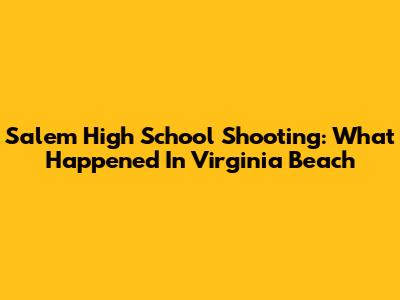 Salem High School Shooting: What Happened In Virginia Beach