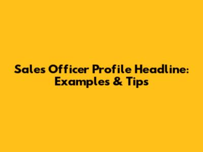 Sales Officer Profile Headline: Examples & Tips