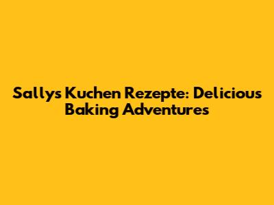Sally's Kuchen Rezepte: Delicious Baking Adventures
