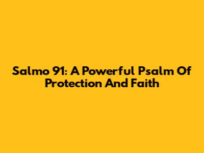Salmo 91: A Powerful Psalm Of Protection And Faith
