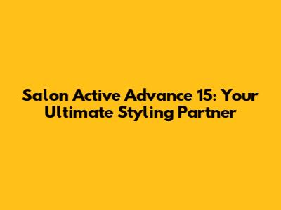 Salon Active Advance 15": Your Ultimate Styling Partner