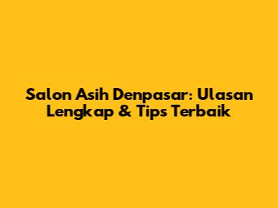 Salon Asih Denpasar: Ulasan Lengkap & Tips Terbaik