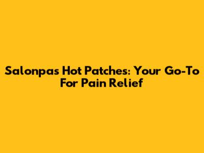 Salonpas Hot Patches: Your Go-To For Pain Relief