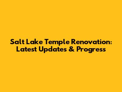Salt Lake Temple Renovation: Latest Updates & Progress
