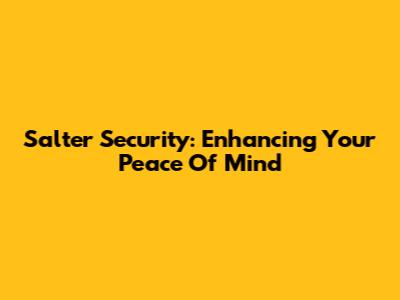 Salter Security: Enhancing Your Peace Of Mind