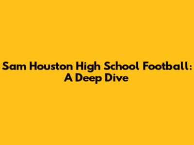 Sam Houston High School Football: A Deep Dive