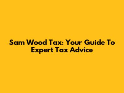 Sam Wood Tax: Your Guide To Expert Tax Advice