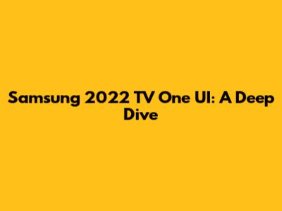Samsung 2022 TV One UI: A Deep Dive