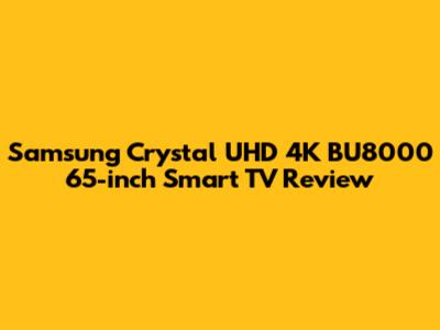 Samsung Crystal UHD 4K BU8000 65-inch Smart TV Review