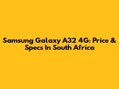Samsung Galaxy A32 4G: Price & Specs In South Africa