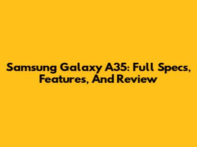 Samsung Galaxy A35: Full Specs, Features, And Review