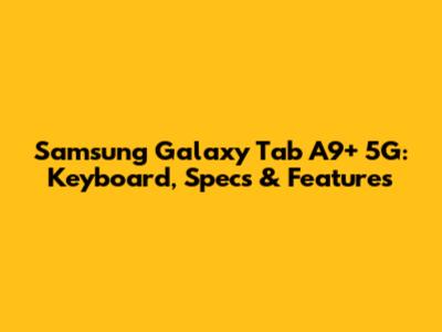Samsung Galaxy Tab A9+ 5G: Keyboard, Specs & Features
