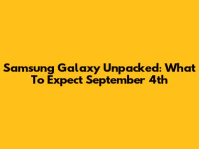 Samsung Galaxy Unpacked: What To Expect September 4th