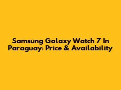 Samsung Galaxy Watch 7 In Paraguay: Price & Availability