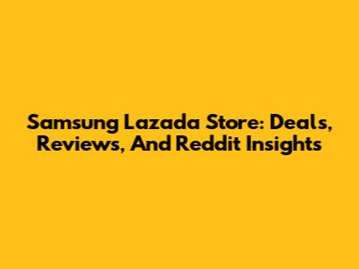 Samsung Lazada Store: Deals, Reviews, And Reddit Insights