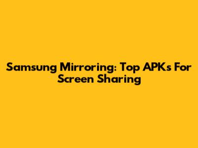 Samsung Mirroring: Top APKs For Screen Sharing