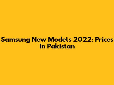 Samsung New Models 2022: Prices In Pakistan