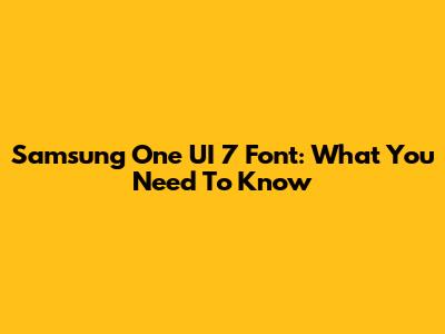 Samsung One UI 7 Font: What You Need To Know