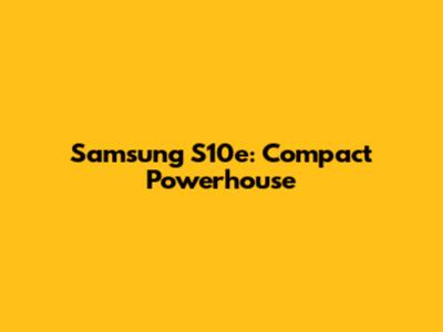 Samsung S10e: Compact Powerhouse