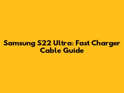 Samsung S22 Ultra: Fast Charger Cable Guide