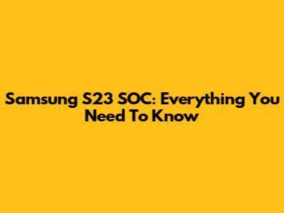 Samsung S23 SOC: Everything You Need To Know