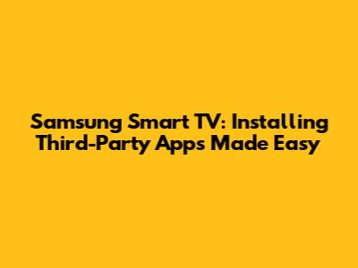 Samsung Smart TV: Installing Third-Party Apps Made Easy