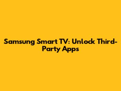Samsung Smart TV: Unlock Third-Party Apps