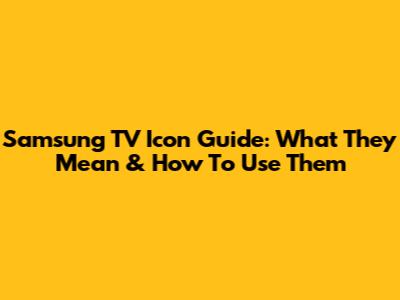 Samsung TV Icon Guide: What They Mean & How To Use Them