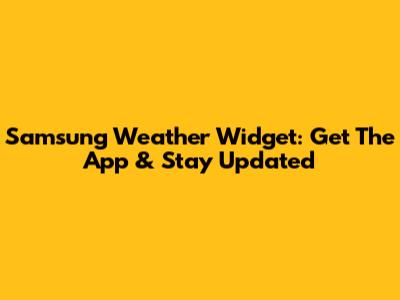 Samsung Weather Widget: Get The App & Stay Updated