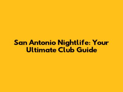 San Antonio Nightlife: Your Ultimate Club Guide