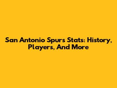 San Antonio Spurs Stats: History, Players, And More