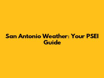 San Antonio Weather: Your PSEI Guide