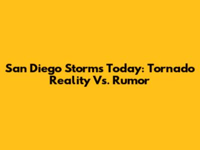 San Diego Storms Today: Tornado Reality Vs. Rumor