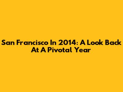 San Francisco In 2014: A Look Back At A Pivotal Year