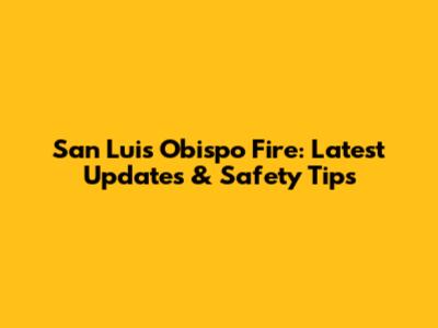San Luis Obispo Fire: Latest Updates & Safety Tips