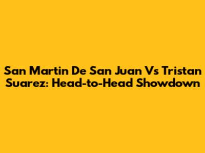 San Martin De San Juan Vs Tristan Suarez: Head-to-Head Showdown